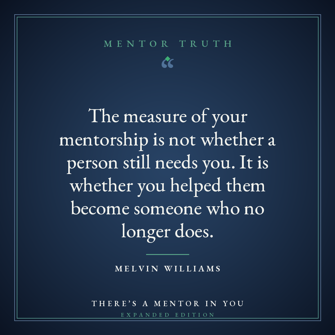 The measure of your mentorship is not whether a person still needs you. It is whether you helped them become someone who no longer does.