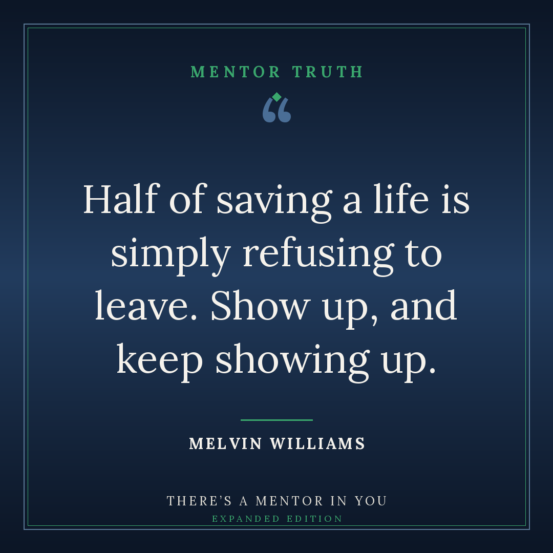 Half of saving a life is simply refusing to leave. Show up, and keep showing up.