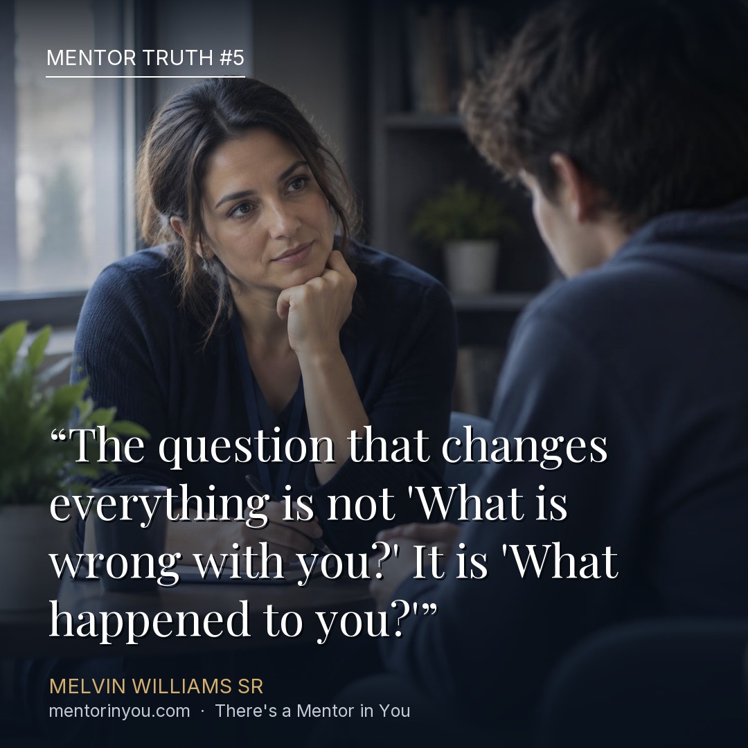 Mentor Truth 5: a counselor listening attentively with her chin on her hand while a young man speaks across a small table, over the quote “The question that changes everything is not ‘What is wrong with you?’ It is ‘What happened to you?’” — Melvin Williams Sr